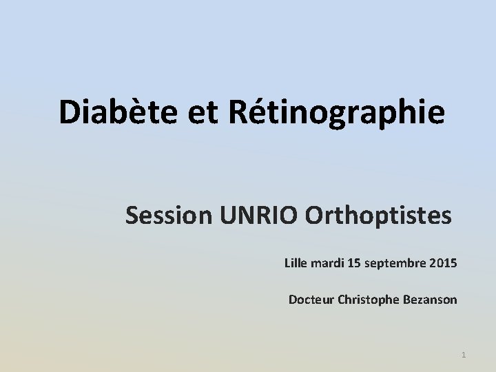 Diabète et Rétinographie Session UNRIO Orthoptistes Lille mardi 15 septembre 2015 Docteur Christophe Bezanson