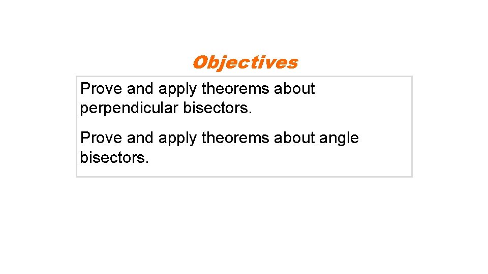Objectives Prove and apply theorems about perpendicular bisectors. Prove and apply theorems about angle