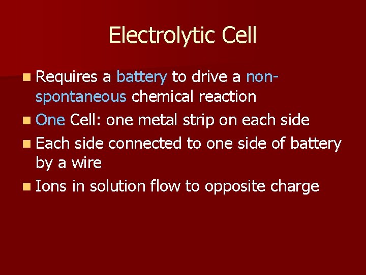 Electrolytic Cell n Requires a battery to drive a nonspontaneous chemical reaction n One Electrolytic Cell n Requires a battery to drive a nonspontaneous chemical reaction n One