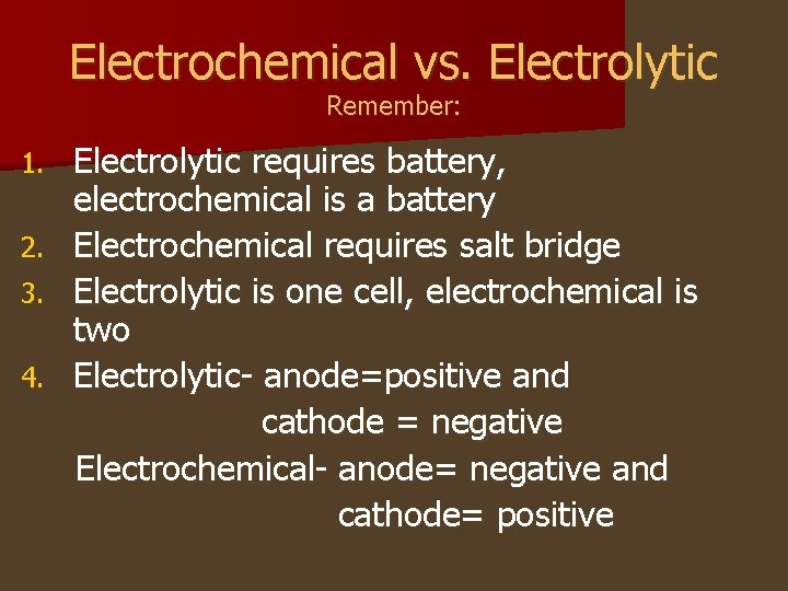 Electrochemical vs. Electrolytic Remember: 1. 2. 3. 4. Electrolytic requires battery, electrochemical is a Electrochemical vs. Electrolytic Remember: 1. 2. 3. 4. Electrolytic requires battery, electrochemical is a
