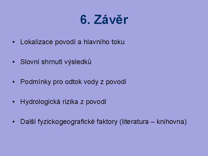 6. Závěr • Lokalizace povodí a hlavního toku • Slovní shrnutí výsledků • Podmínky