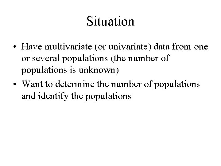 Situation • Have multivariate (or univariate) data from one or several populations (the number