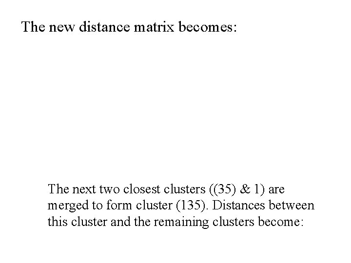 The new distance matrix becomes: The next two closest clusters ((35) & 1) are