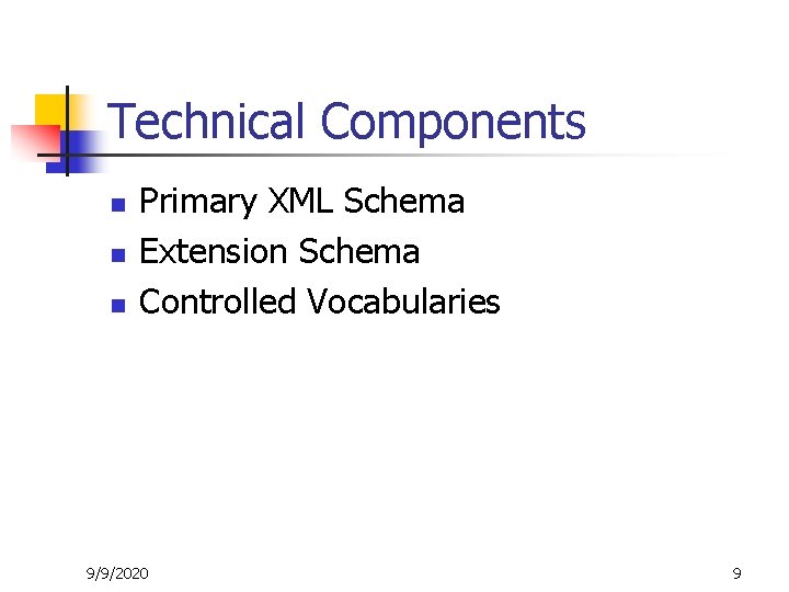 Technical Components n n n Primary XML Schema Extension Schema Controlled Vocabularies 9/9/2020 9