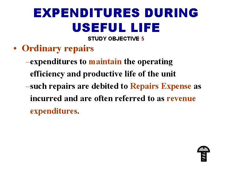 EXPENDITURES DURING USEFUL LIFE STUDY OBJECTIVE 5 • Ordinary repairs –expenditures to maintain the
