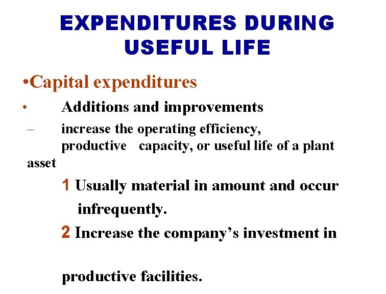 EXPENDITURES DURING USEFUL LIFE • Capital expenditures • – Additions and improvements increase the