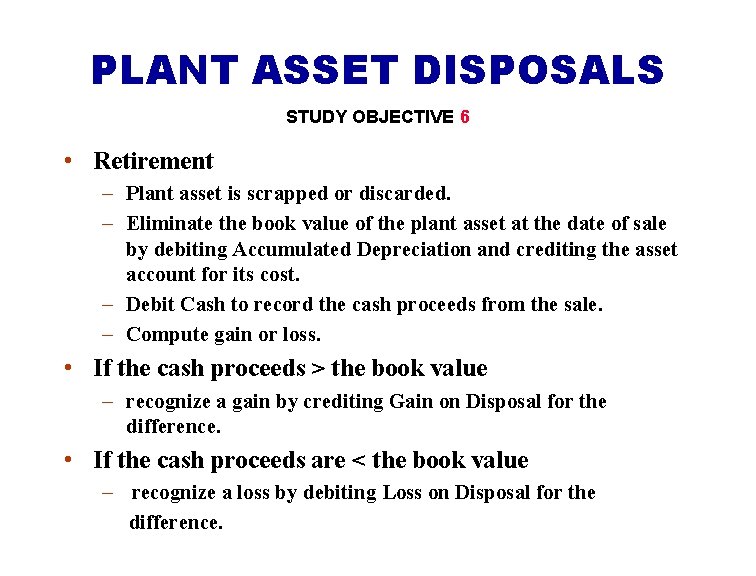 PLANT ASSET DISPOSALS STUDY OBJECTIVE 6 • Retirement – Plant asset is scrapped or