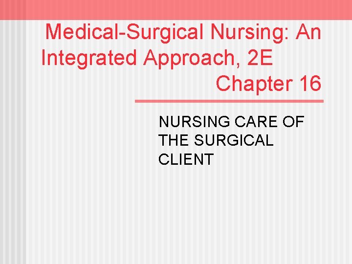 Medical-Surgical Nursing: An Integrated Approach, 2 E Chapter 16 NURSING CARE OF THE SURGICAL