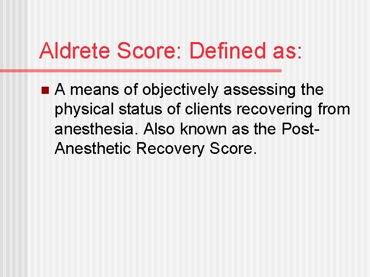 Aldrete Score: Defined as: n A means of objectively assessing the physical status of