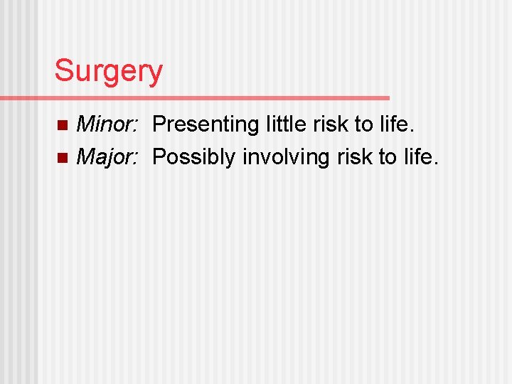 Surgery Minor: Presenting little risk to life. n Major: Possibly involving risk to life.