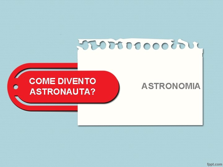 COME DIVENTO ASTRONAUTA? ASTRONOMIA 