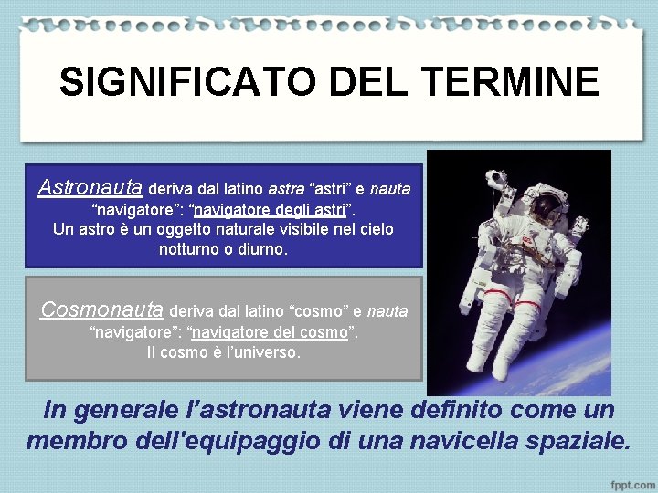 SIGNIFICATO DEL TERMINE Astronauta deriva dal latino astra “astri” e nauta “navigatore”: “navigatore degli