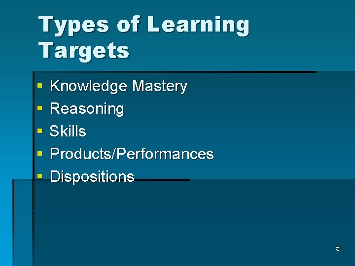 Types of Learning Targets § § § Knowledge Mastery Reasoning Skills Products/Performances Dispositions 5