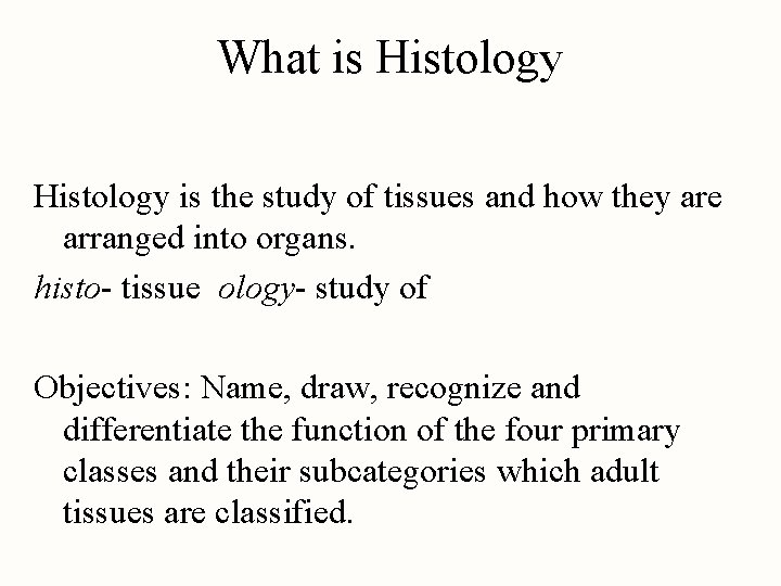 What is Histology is the study of tissues and how they are arranged into