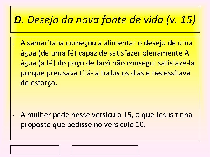 D. Desejo da nova fonte de vida (v. 15) • • A samaritana começou