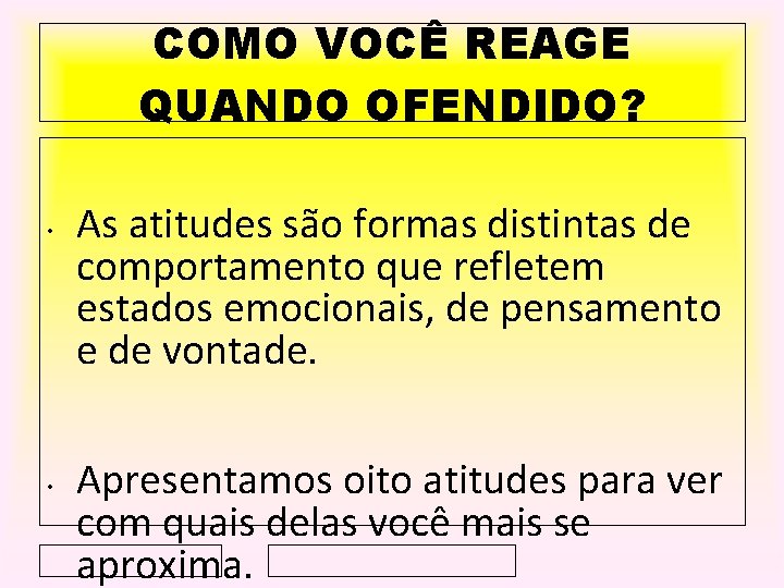 COMO VOCÊ REAGE QUANDO OFENDIDO? • • As atitudes são formas distintas de comportamento