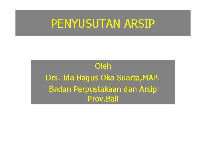 PENYUSUTAN ARSIP Oleh Drs. Ida Bagus Oka Suarta, MAP. Badan Perpustakaan dan Arsip Prov.