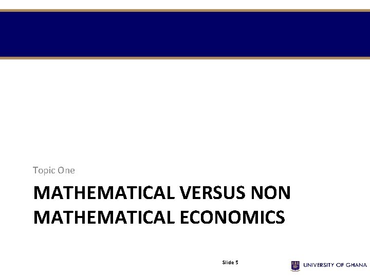 Topic One MATHEMATICAL VERSUS NON MATHEMATICAL ECONOMICS Slide 5 