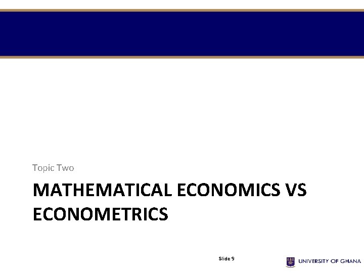 Topic Two MATHEMATICAL ECONOMICS VS ECONOMETRICS Slide 9 