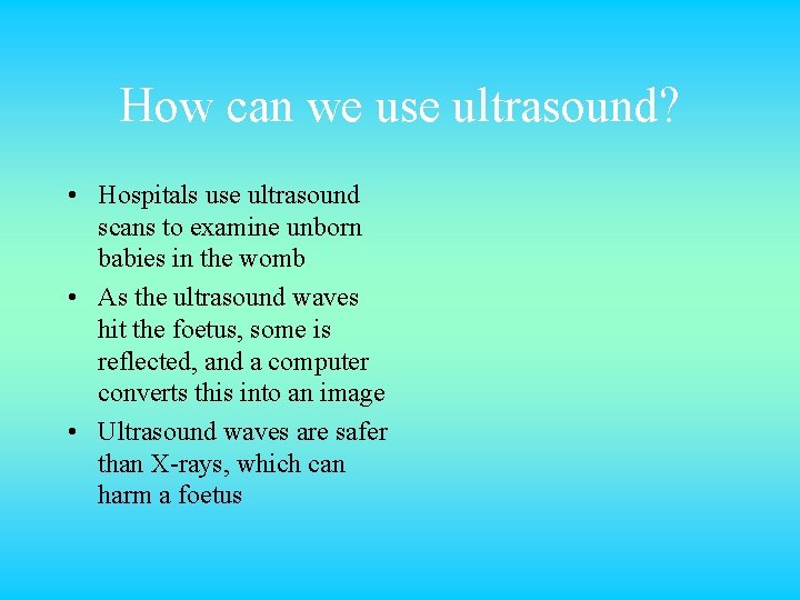 How can we use ultrasound? • Hospitals use ultrasound scans to examine unborn babies