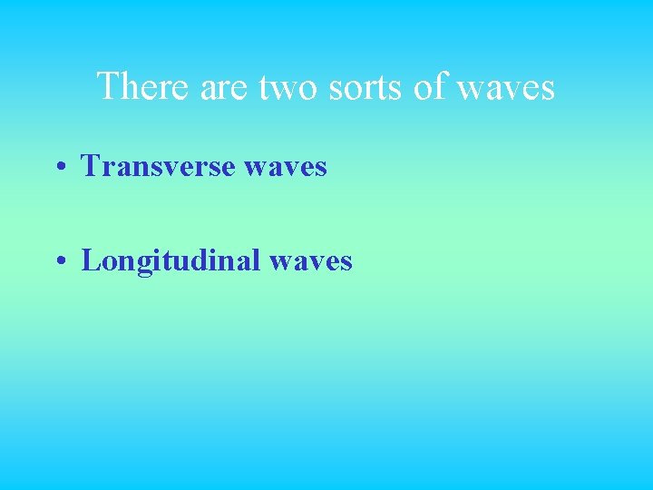 There are two sorts of waves • Transverse waves • Longitudinal waves 