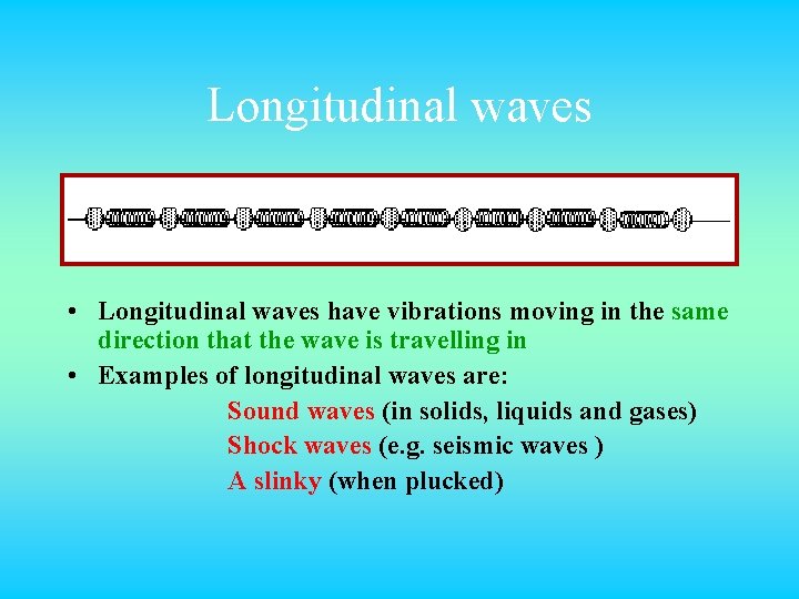 Longitudinal waves • Longitudinal waves have vibrations moving in the same direction that the