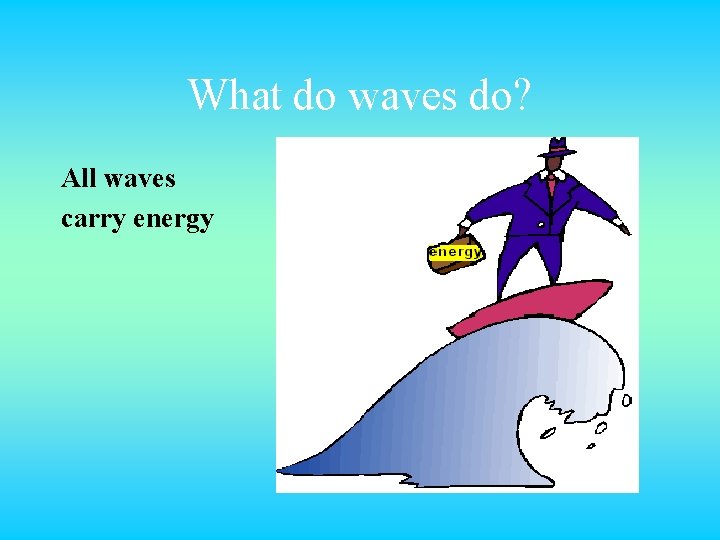What do waves do? All waves carry energy 