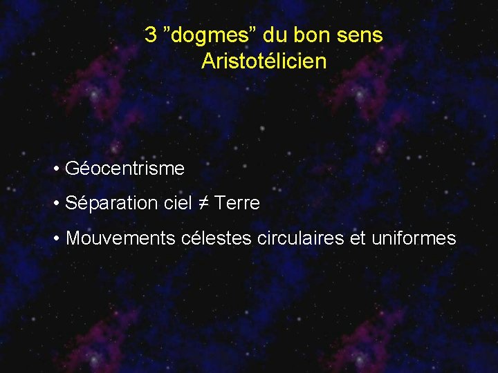 3 ”dogmes” du bon sens Aristotélicien • Géocentrisme • Séparation ciel ≠ Terre •
