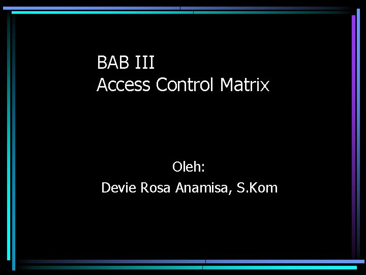 BAB III Access Control Matrix Oleh: Devie Rosa Anamisa, S. Kom 