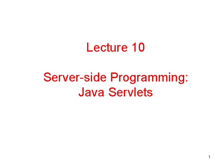 Lecture 10 Server-side Programming: Java Servlets 1 