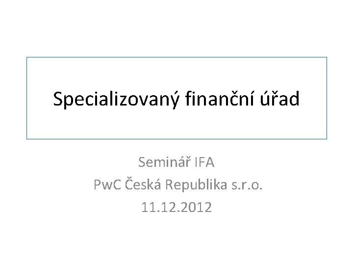 Specializovaný finanční úřad Seminář IFA Pw. C Česká Republika s. r. o. 11. 12.