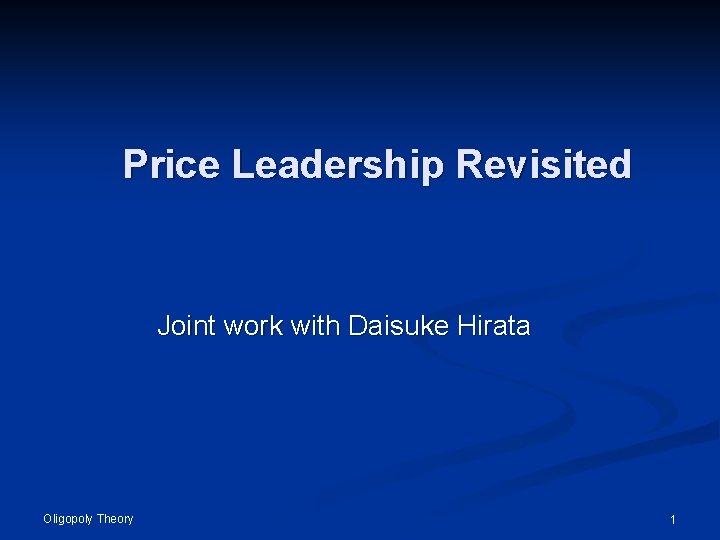 Price Leadership Revisited Joint work with Daisuke Hirata Oligopoly Theory 1 