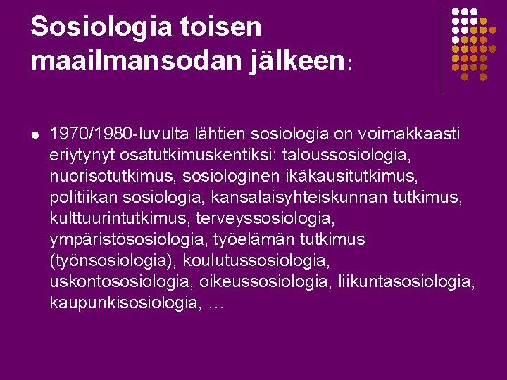 Sosiologia toisen maailmansodan jälkeen: l 1970/1980 -luvulta lähtien sosiologia on voimakkaasti eriytynyt osatutkimuskentiksi: taloussosiologia,