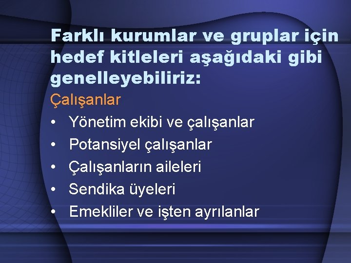 Farklı kurumlar ve gruplar için hedef kitleleri aşağıdaki gibi genelleyebiliriz: Çalışanlar • Yönetim ekibi