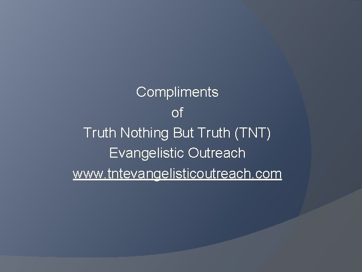 Compliments of Truth Nothing But Truth (TNT) Evangelistic Outreach www. tntevangelisticoutreach. com Compliments of Truth Nothing But Truth (TNT) Evangelistic Outreach www. tntevangelisticoutreach. com