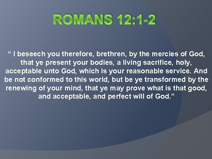 ROMANS 12: 1 -2 “ I beseech you therefore, brethren, by the mercies of ROMANS 12: 1 -2 “ I beseech you therefore, brethren, by the mercies of