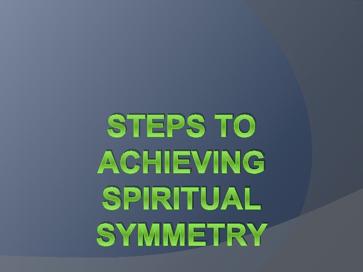 STEPS TO ACHIEVING SPIRITUAL SYMMETRY STEPS TO ACHIEVING SPIRITUAL SYMMETRY