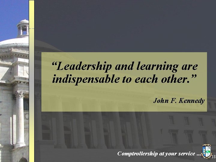 “Leadership and learning are indispensable to each other. ” John F. Kennedy Comptrollership at