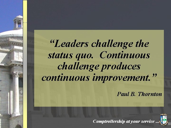 “Leaders challenge the status quo. Continuous challenge produces continuous improvement. ” Paul B. Thornton