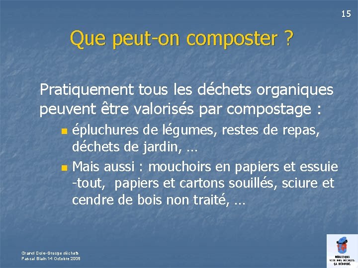 15 Que peut on composter ? Pratiquement tous les déchets organiques peuvent être valorisés