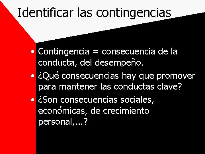 Identificar las contingencias • Contingencia = consecuencia de la conducta, del desempeño. • ¿Qué
