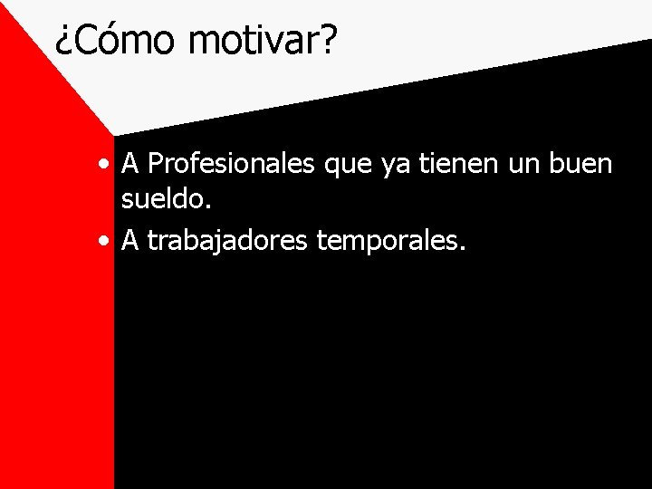 ¿Cómo motivar? • A Profesionales que ya tienen un buen sueldo. • A trabajadores