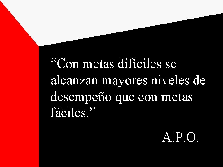 “Con metas difíciles se alcanzan mayores niveles de desempeño que con metas fáciles. ”