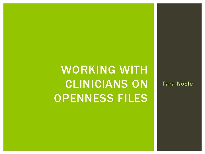 WORKING WITH CLINICIANS ON OPENNESS FILES Tara Noble 