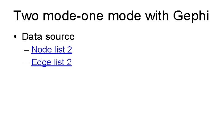 Two mode-one mode with Gephi • Data source – Node list 2 – Edge