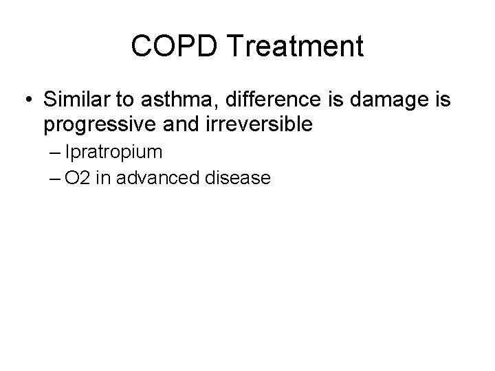 COPD Treatment • Similar to asthma, difference is damage is progressive and irreversible –