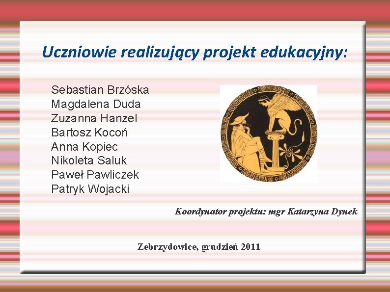 Uczniowie realizujący projekt edukacyjny: Sebastian Brzóska Magdalena Duda Zuzanna Hanzel Bartosz Kocoń Anna Kopiec