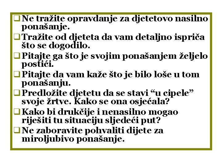 q Ne tražite opravdanje za djetetovo nasilno ponašanje. q Tražite od djeteta da vam