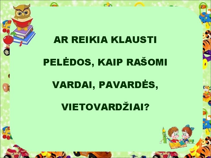 AR REIKIA KLAUSTI PELĖDOS, KAIP RAŠOMI VARDAI, PAVARDĖS, VIETOVARDŽIAI? 