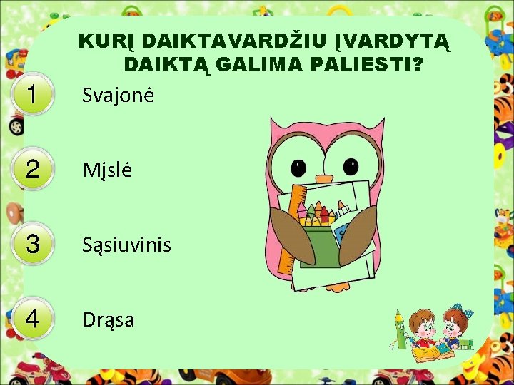 KURĮ DAIKTAVARDŽIU ĮVARDYTĄ DAIKTĄ GALIMA PALIESTI? Svajonė Mįslė Sąsiuvinis Drąsa 